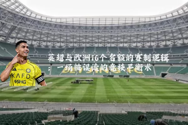 英超与欧洲16个名额的赛制逻辑:一场被误读的竞技平衡术