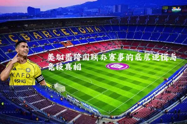 美加墨跨国联办赛事的底层逻辑与竞技真相