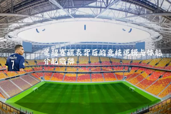 英超赛程表背后的竞技逻辑与体能分配陷阱