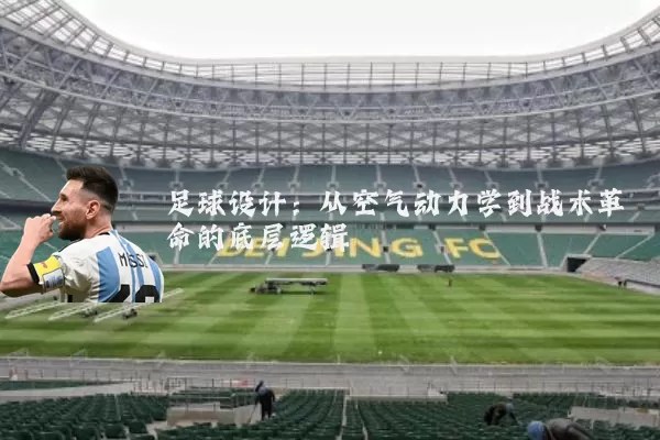 足球设计:从空气动力学到战术革命的底层逻辑