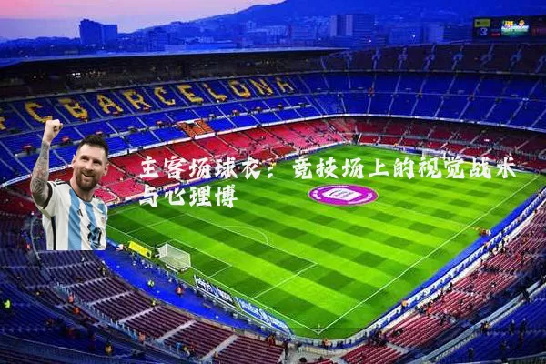主客场球衣:竞技场上的视觉战术与心理博弈