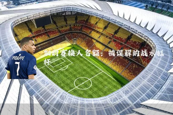 加时赛换人名额：被误解的战术杠杆