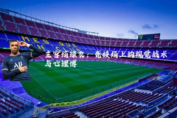 主客场球衣:竞技场上的视觉战术与心理博弈