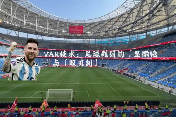 VAR技术:足球判罚的「显微镜」与「双刃剑」