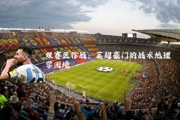 双赛区作战：英超豪门的战术地理学困境