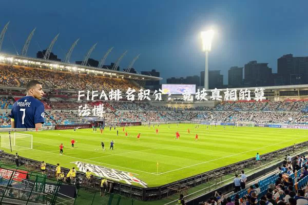 FIFA排名积分:竞技真相的算法博弈