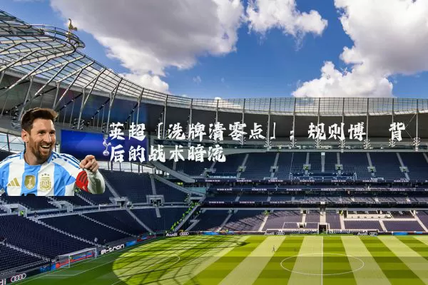 英超「洗牌清零点」:规则博弈背后的战术暗流