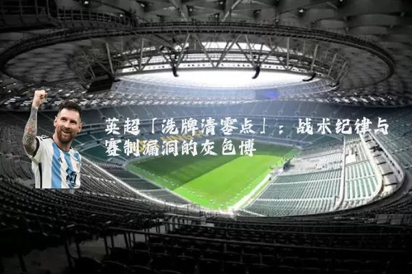 英超「洗牌清零点」:战术纪律与赛制漏洞的灰色博弈