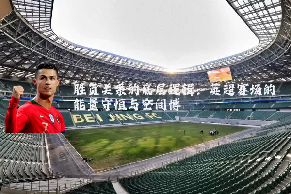 胜负关系的底层逻辑:英超赛场的能量守恒与空间博弈